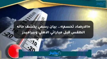«الأرصاد تحسم».. بيان رسمي يكشف حالة الطقس قبل مباراتي الأهلي وبيراميدز
